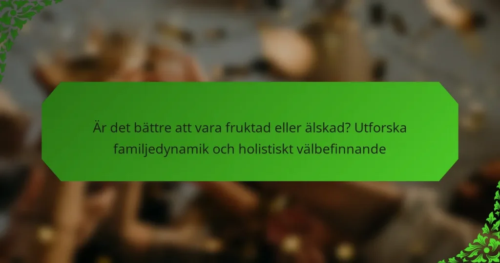 Är det bättre att vara fruktad eller älskad? Utforska familjedynamik och holistiskt välbefinnande