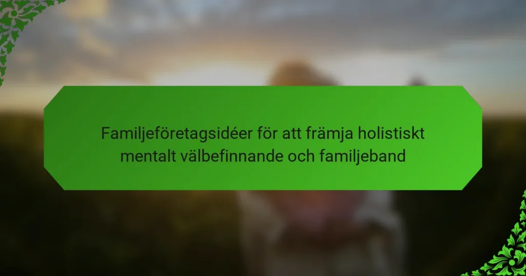 Familjeföretagsidéer för att främja holistiskt mentalt välbefinnande och familjeband