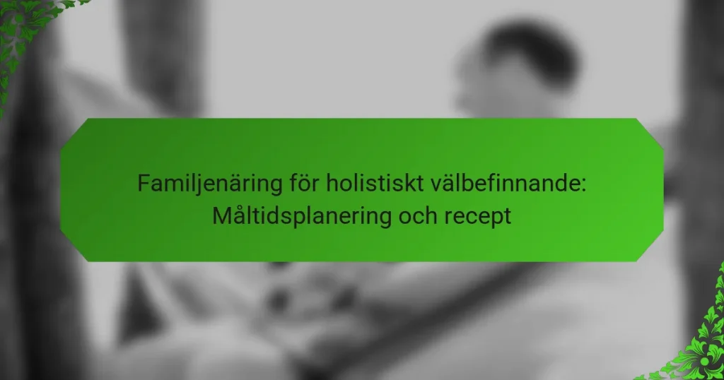 Familjenäring för holistiskt välbefinnande: Måltidsplanering och recept