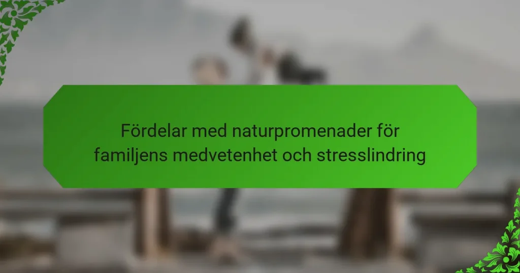 Fördelar med naturpromenader för familjens medvetenhet och stresslindring