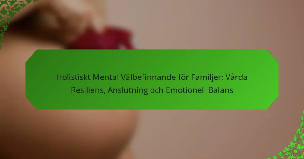 Holistiskt Mental Välbefinnande för Familjer: Vårda Resiliens, Anslutning och Emotionell Balans