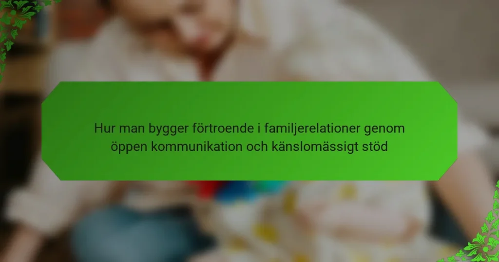Hur man bygger förtroende i familjerelationer genom öppen kommunikation och känslomässigt stöd