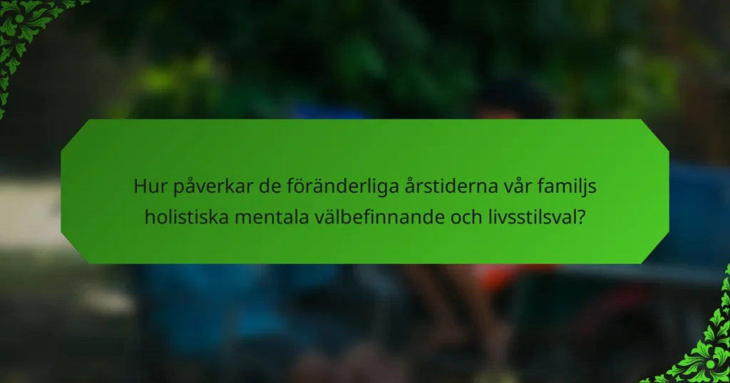 Hur påverkar de föränderliga årstiderna vår familjs holistiska mentala välbefinnande och livsstilsval?