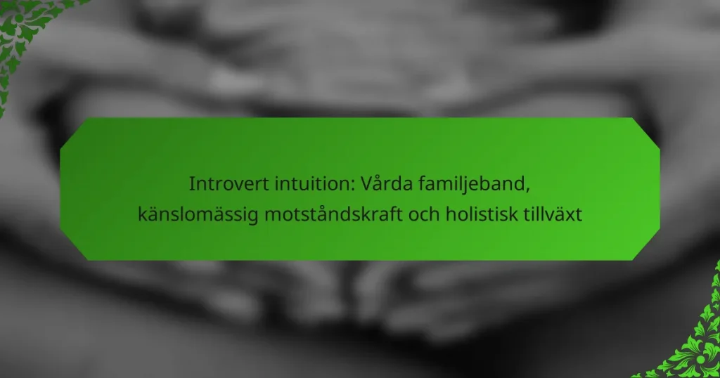 Introvert intuition: Vårda familjeband, känslomässig motståndskraft och holistisk tillväxt