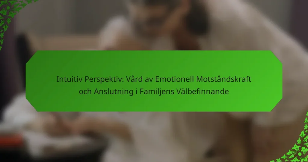 Intuitiv Perspektiv: Vård av Emotionell Motståndskraft och Anslutning i Familjens Välbefinnande