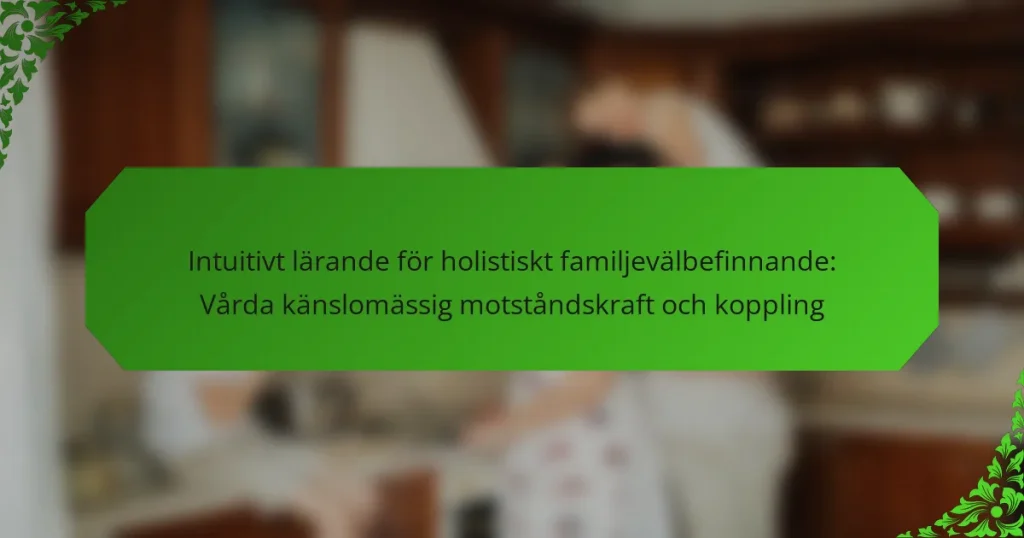 Intuitivt lärande för holistiskt familjevälbefinnande: Vårda känslomässig motståndskraft och koppling