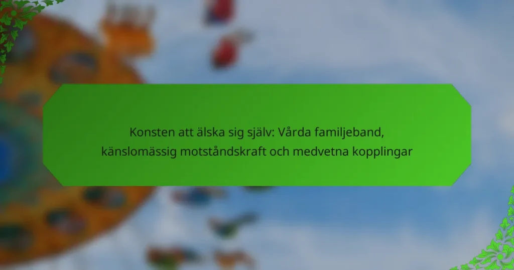 Konsten att älska sig själv: Vårda familjeband, känslomässig motståndskraft och medvetna kopplingar