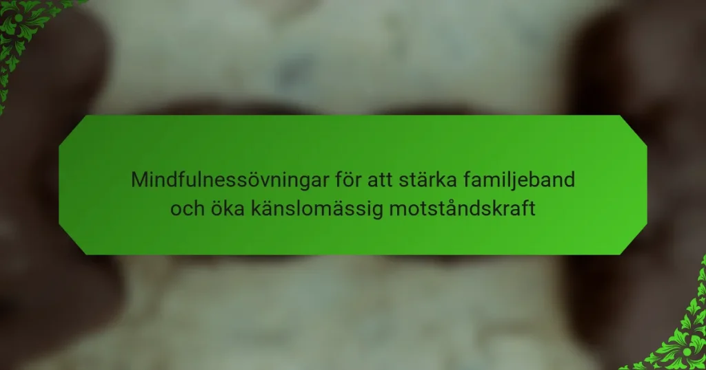 Mindfulnessövningar för att stärka familjeband och öka känslomässig motståndskraft