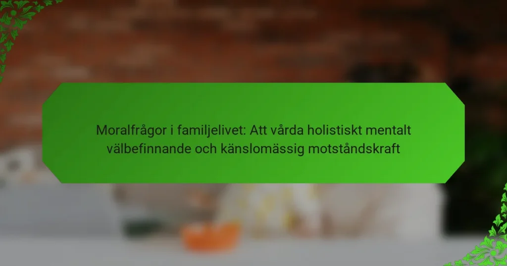 Moralfrågor i familjelivet: Att vårda holistiskt mentalt välbefinnande och känslomässig motståndskraft