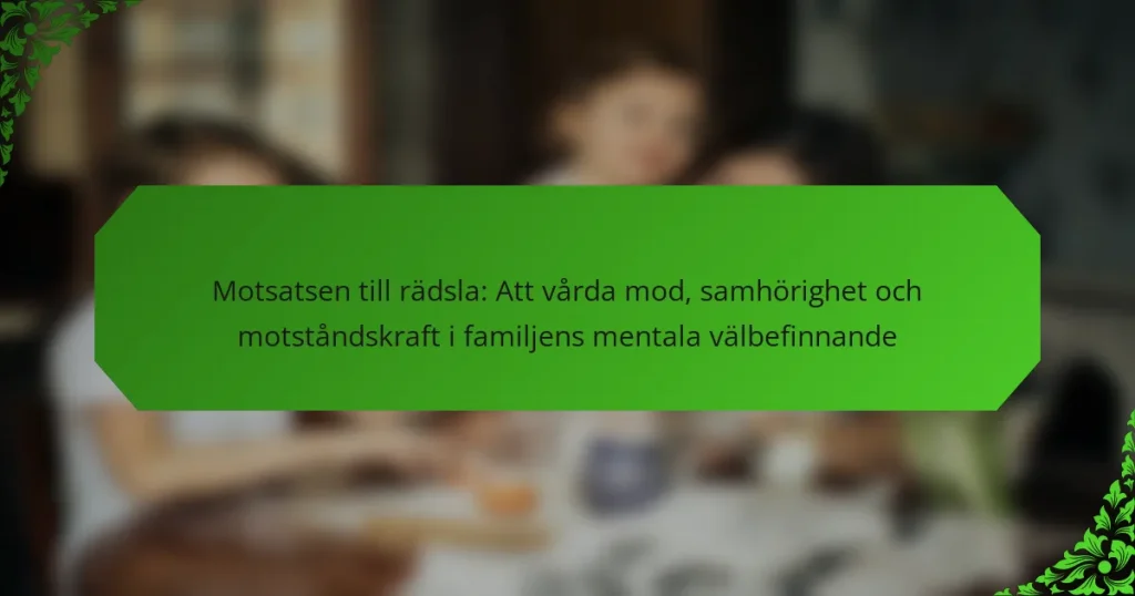 Motsatsen till rädsla: Att vårda mod, samhörighet och motståndskraft i familjens mentala välbefinnande