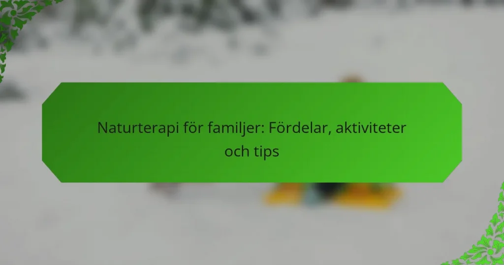 Naturterapi för familjer: Fördelar, aktiviteter och tips