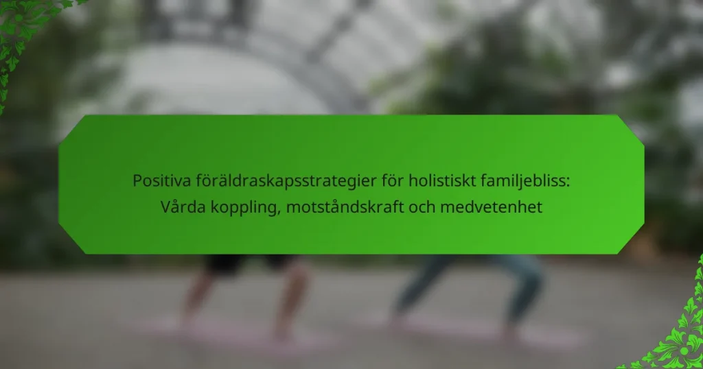 Positiva föräldraskapsstrategier för holistiskt familjebliss: Vårda koppling, motståndskraft och medvetenhet