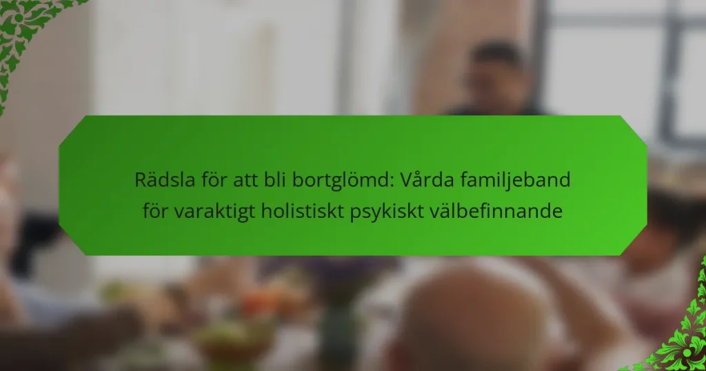 Rädsla för att bli bortglömd: Vårda familjeband för varaktigt holistiskt psykiskt välbefinnande