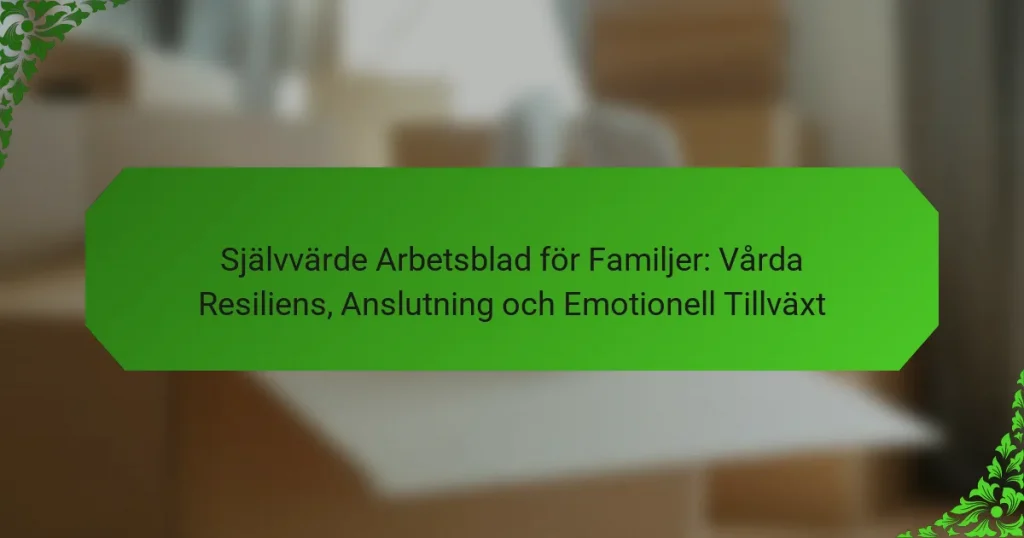 Självvärde Arbetsblad för Familjer: Vårda Resiliens, Anslutning och Emotionell Tillväxt