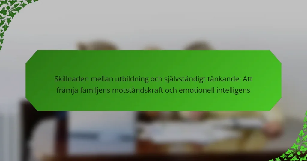 Skillnaden mellan utbildning och självständigt tänkande: Att främja familjens motståndskraft och emotionell intelligens