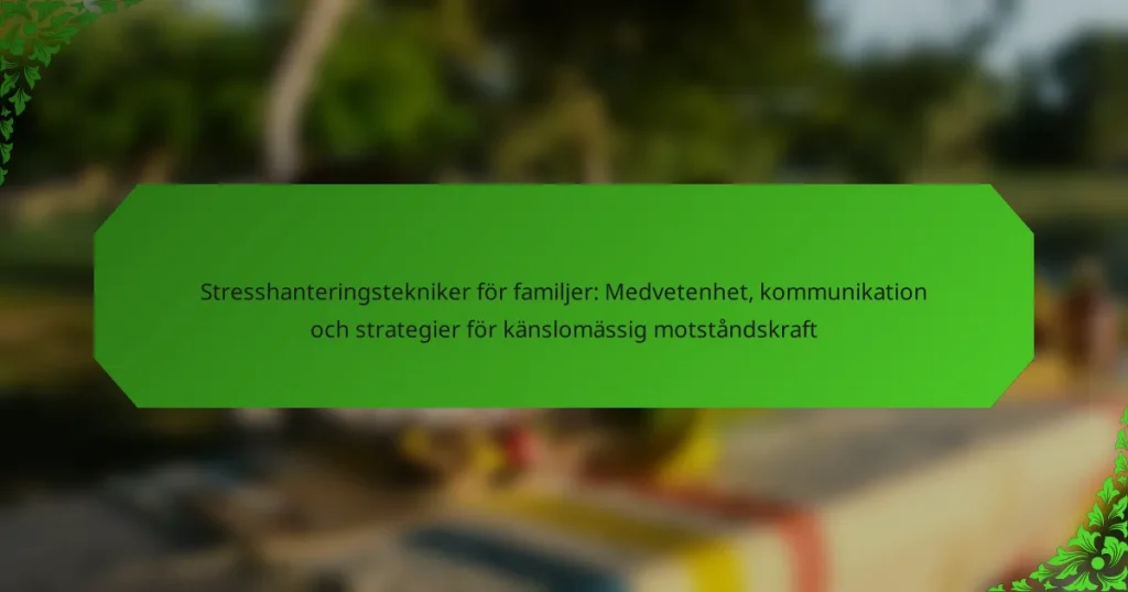 Stresshanteringstekniker för familjer: Medvetenhet, kommunikation och strategier för känslomässig motståndskraft