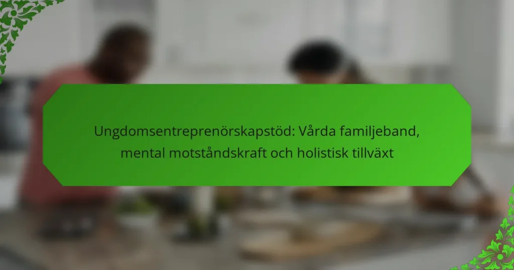 Ungdomsentreprenörskapstöd: Vårda familjeband, mental motståndskraft och holistisk tillväxt