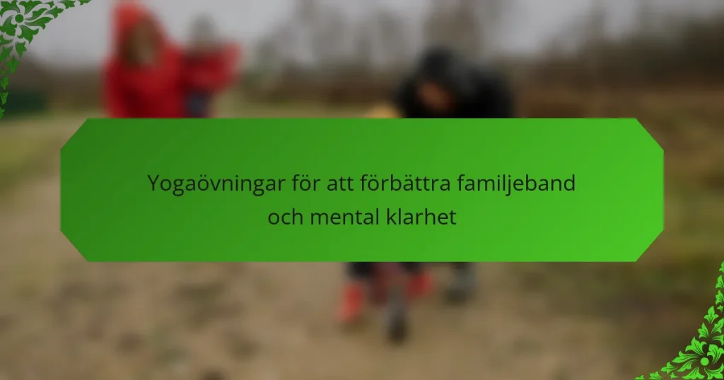 Yogaövningar för att förbättra familjeband och mental klarhet