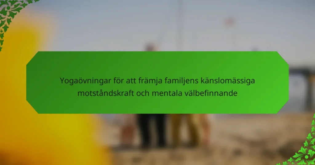 Yogaövningar för att främja familjens känslomässiga motståndskraft och mentala välbefinnande