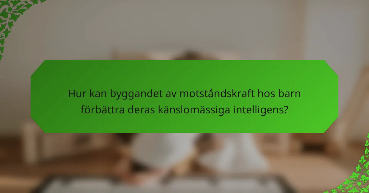 Hur kan byggandet av motståndskraft hos barn förbättra deras känslomässiga intelligens?
