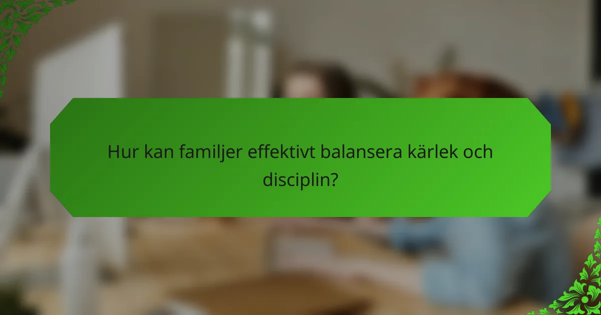 Hur kan familjer effektivt balansera kärlek och disciplin?