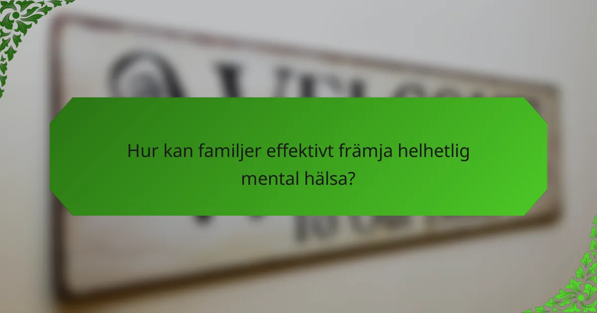 Hur kan familjer effektivt främja helhetlig mental hälsa?