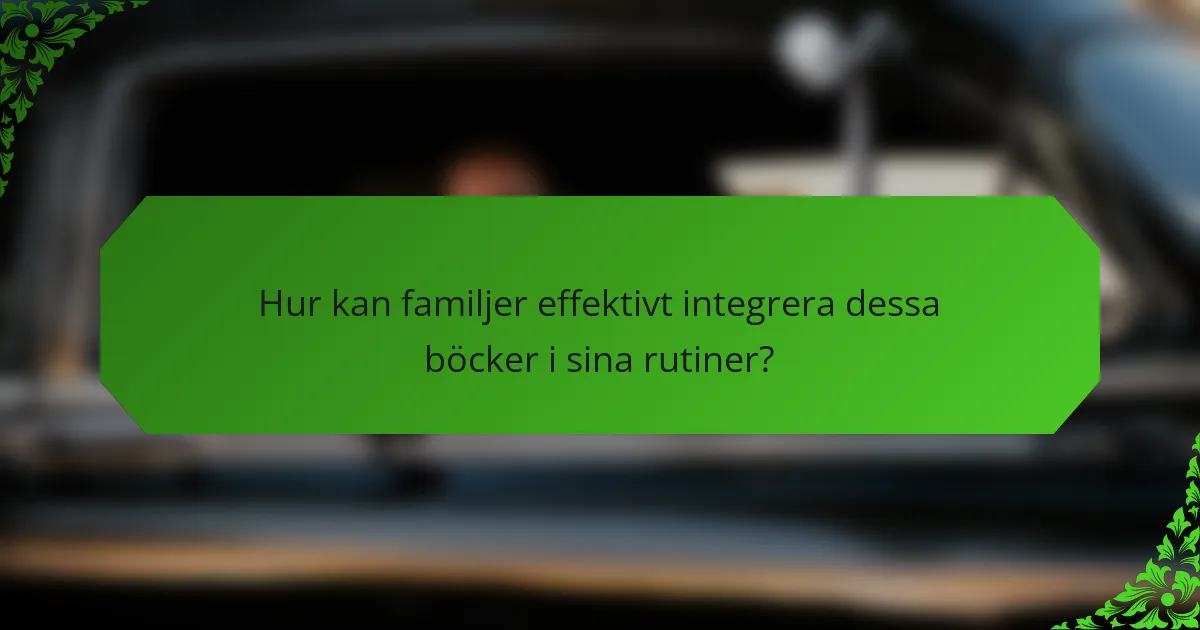 Hur kan familjer effektivt integrera dessa böcker i sina rutiner?