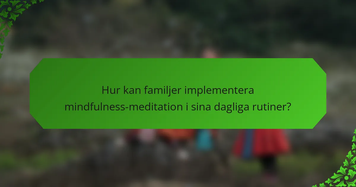 Hur kan familjer implementera mindfulness-meditation i sina dagliga rutiner?