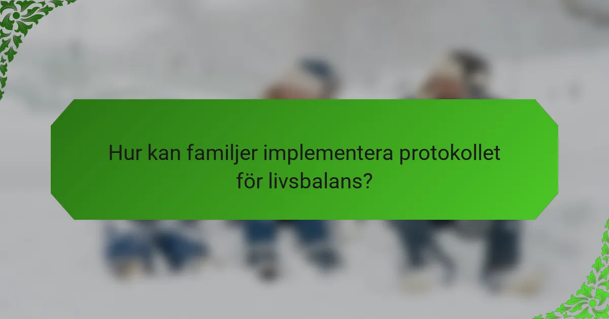 Hur kan familjer implementera protokollet för livsbalans?