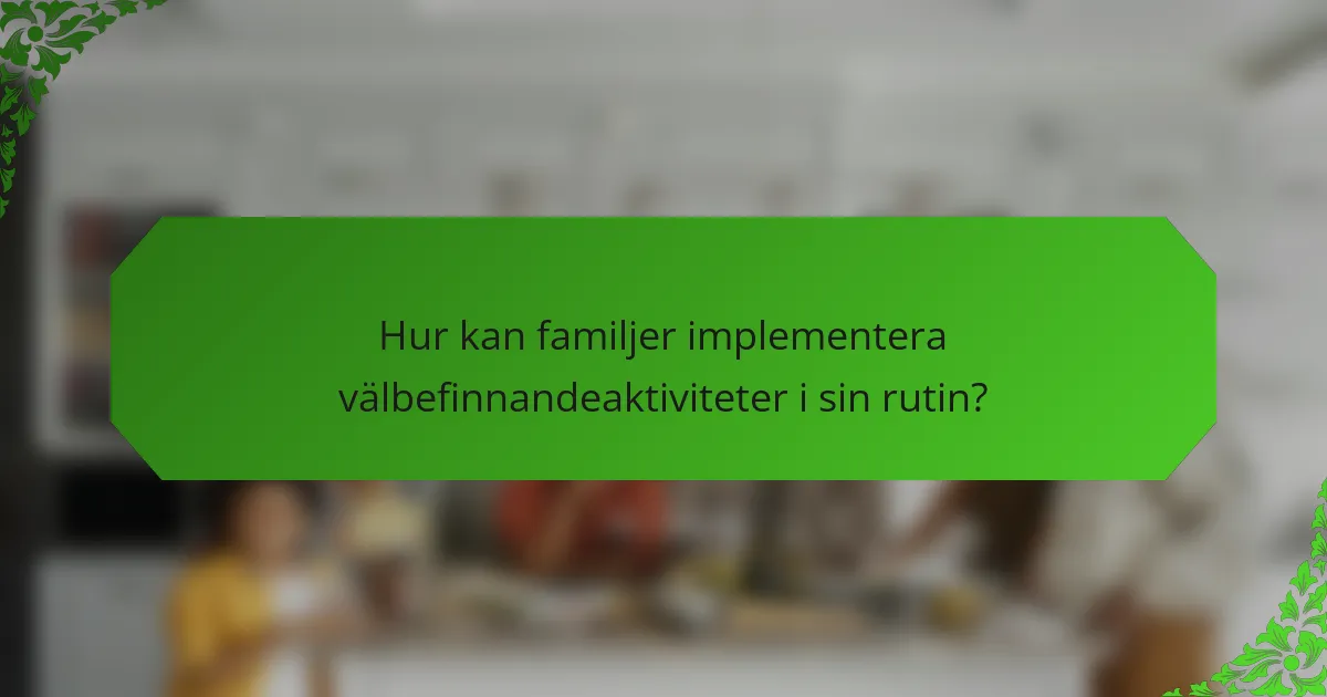Hur kan familjer implementera välbefinnandeaktiviteter i sin rutin?