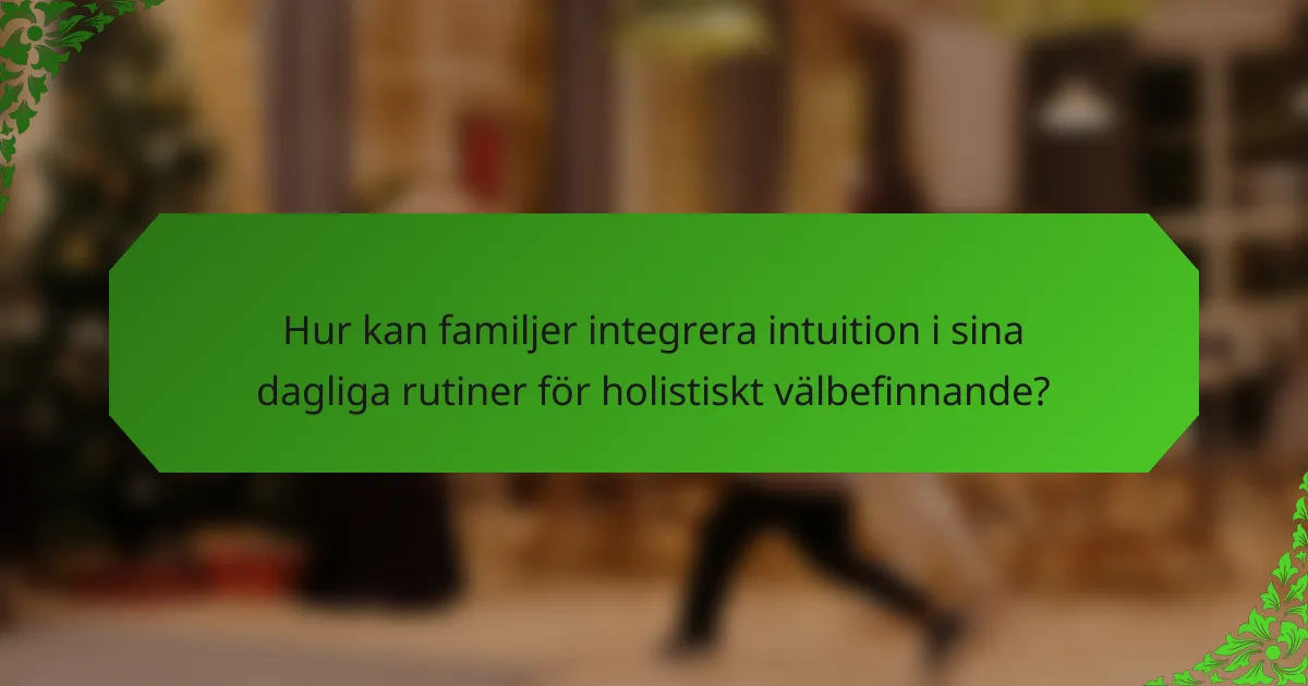 Hur kan familjer integrera intuition i sina dagliga rutiner för holistiskt välbefinnande?
