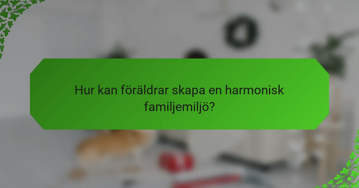 Hur kan föräldrar skapa en harmonisk familjemiljö?