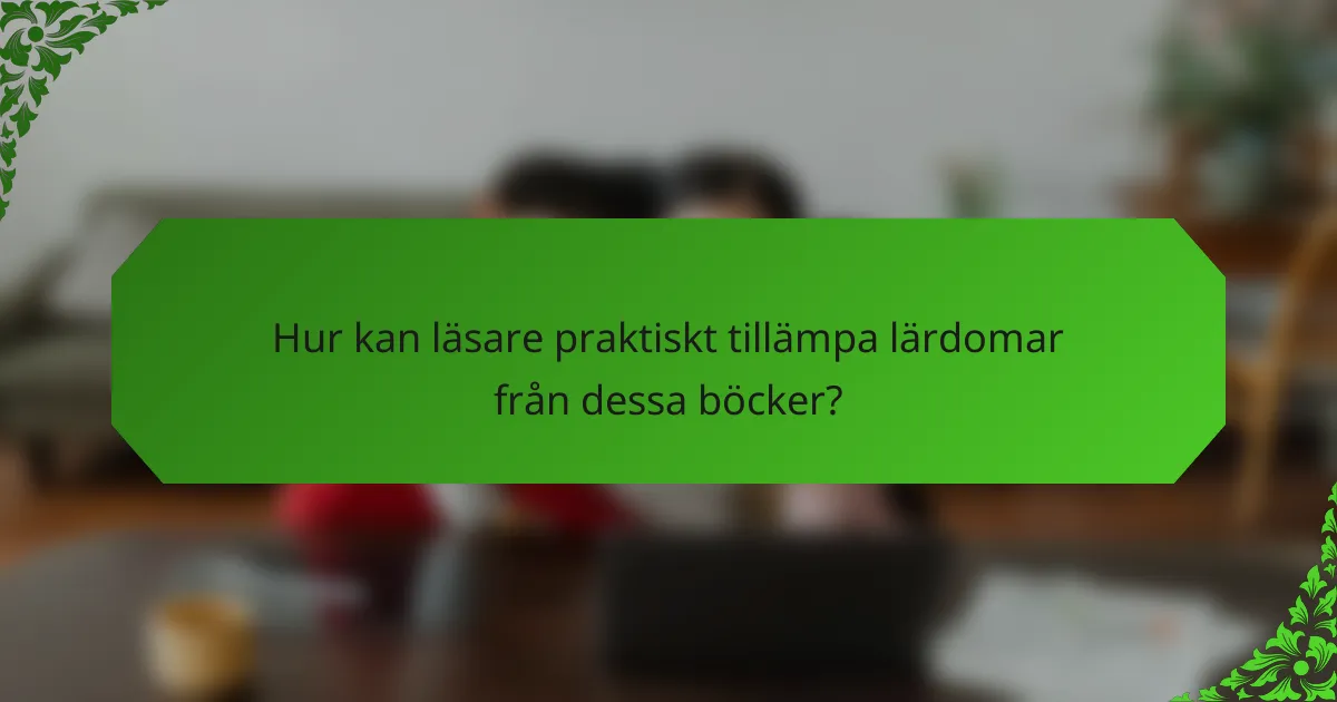 Hur kan läsare praktiskt tillämpa lärdomar från dessa böcker?