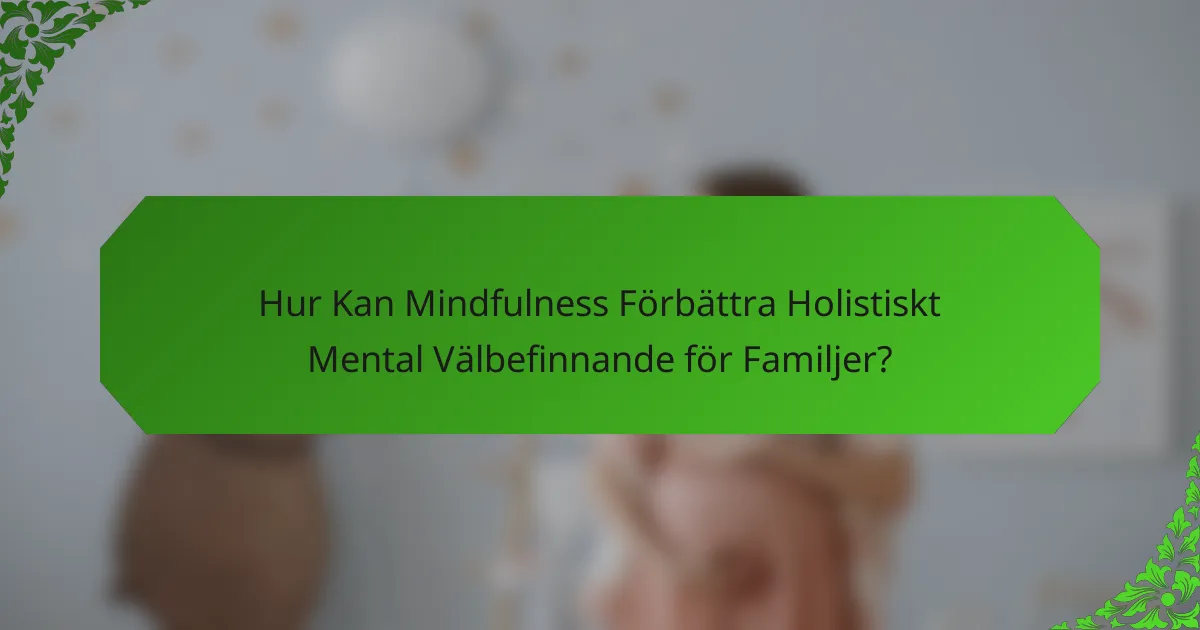 Hur Kan Mindfulness Förbättra Holistiskt Mental Välbefinnande för Familjer?