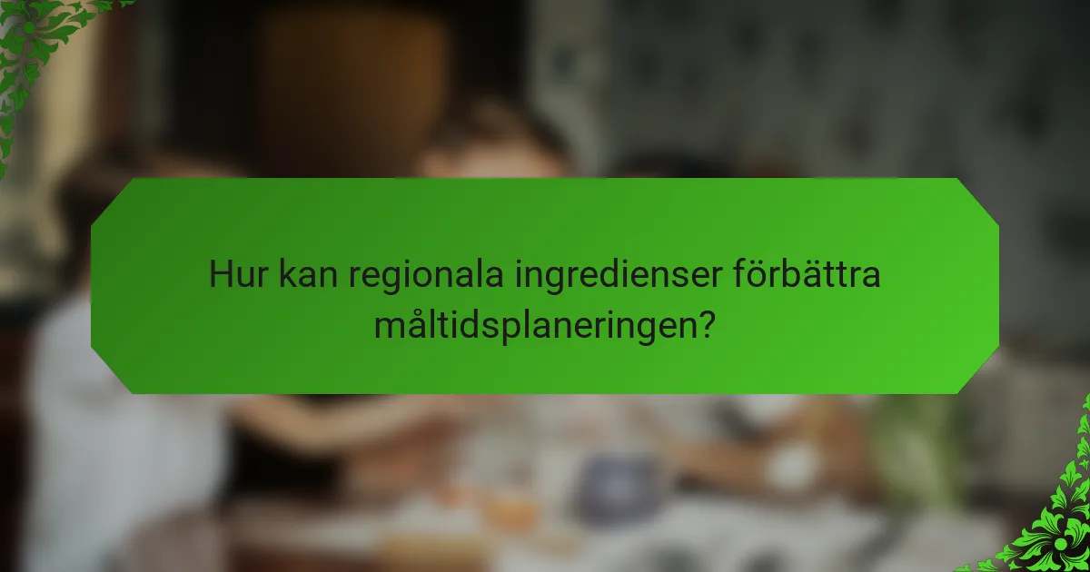 Hur kan regionala ingredienser förbättra måltidsplaneringen?