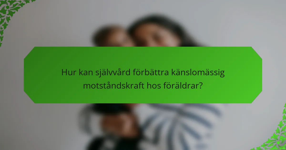 Hur kan självvård förbättra känslomässig motståndskraft hos föräldrar?