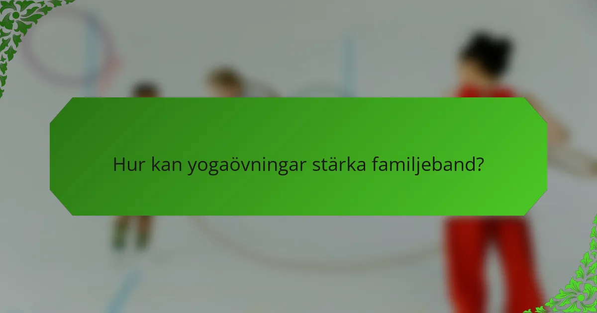 Hur kan yogaövningar stärka familjeband?