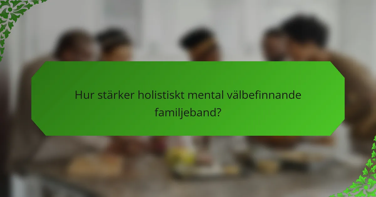 Hur stärker holistiskt mental välbefinnande familjeband?