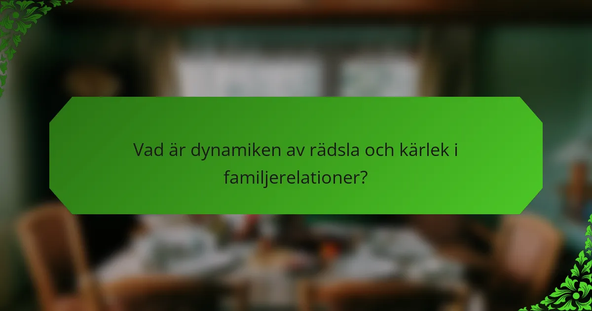 Vad är dynamiken av rädsla och kärlek i familjerelationer?