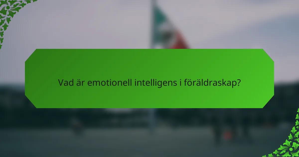 Vad är emotionell intelligens i föräldraskap?