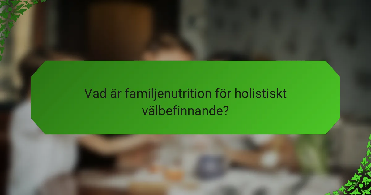 Vad är familjenutrition för holistiskt välbefinnande?