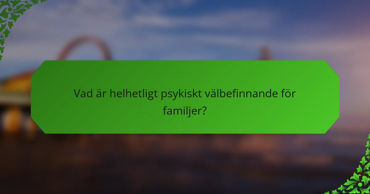 Vad är helhetligt psykiskt välbefinnande för familjer?