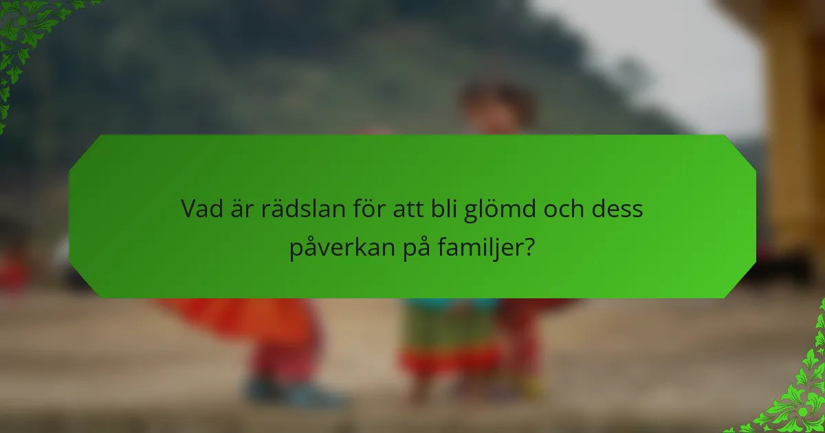 Vad är rädslan för att bli glömd och dess påverkan på familjer?
