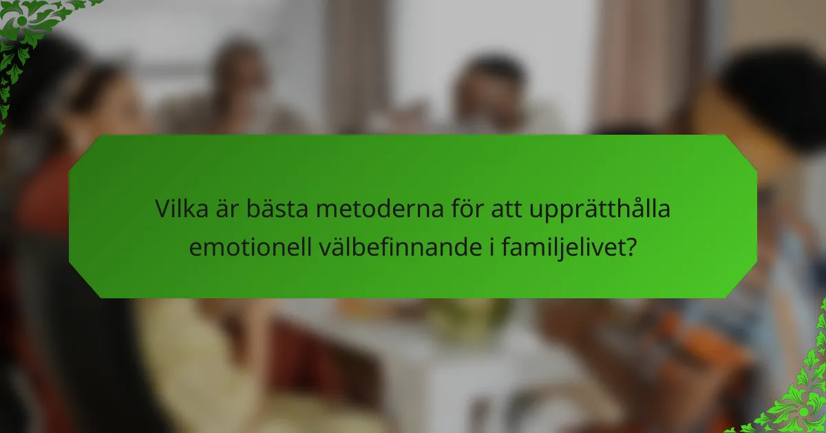 Vilka är bästa metoderna för att upprätthålla emotionell välbefinnande i familjelivet?