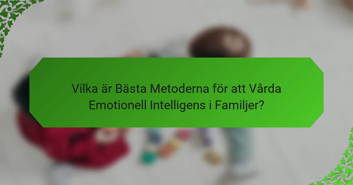 Vilka är Bästa Metoderna för att Vårda Emotionell Intelligens i Familjer?