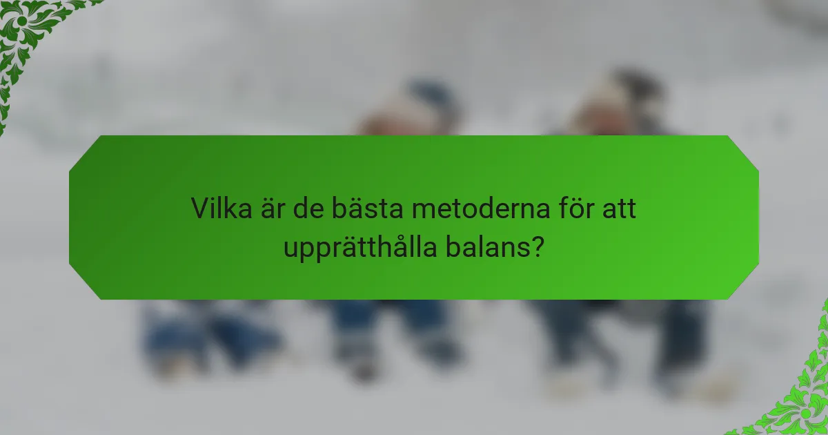 Vilka är de bästa metoderna för att upprätthålla balans?