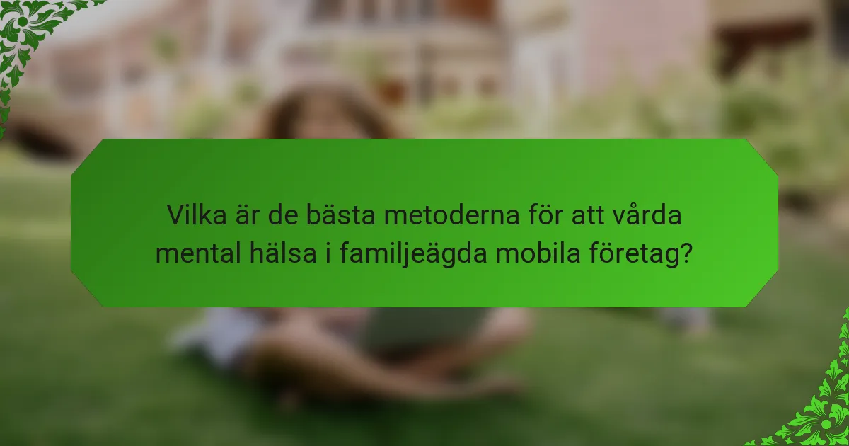Vilka är de bästa metoderna för att vårda mental hälsa i familjeägda mobila företag?