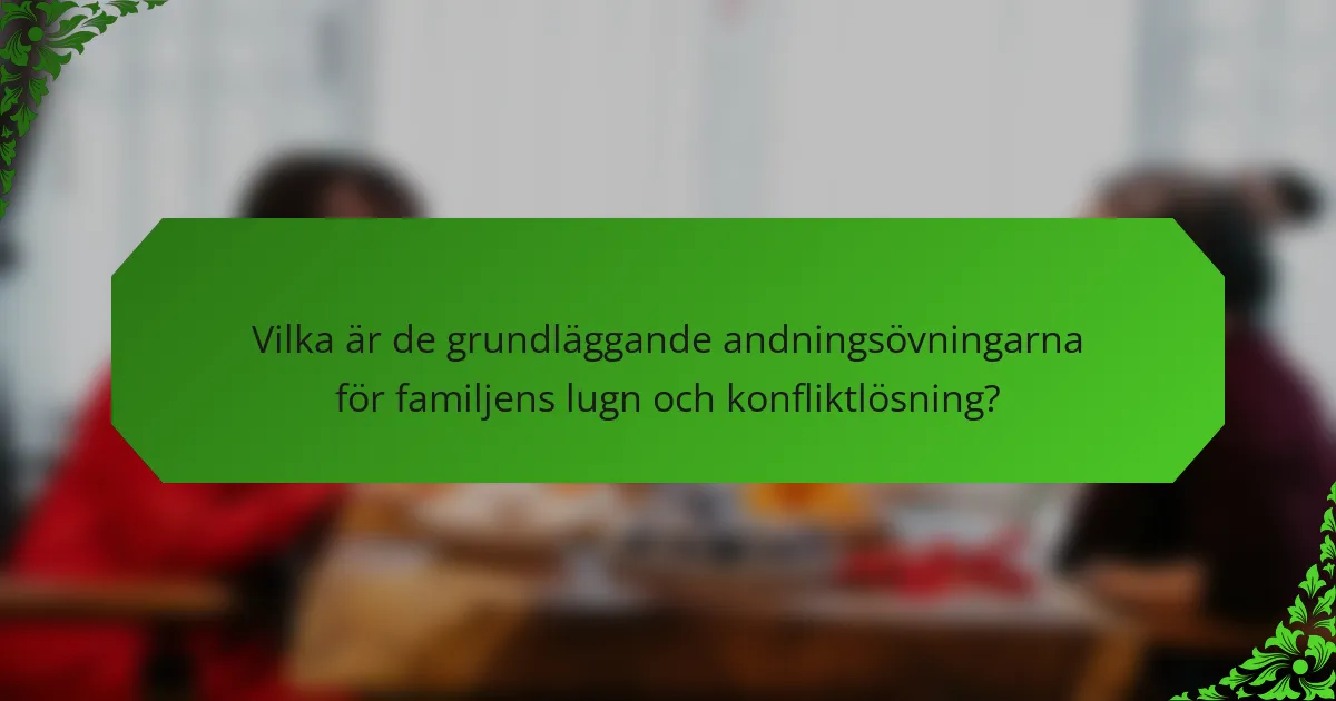Vilka är de grundläggande andningsövningarna för familjens lugn och konfliktlösning?