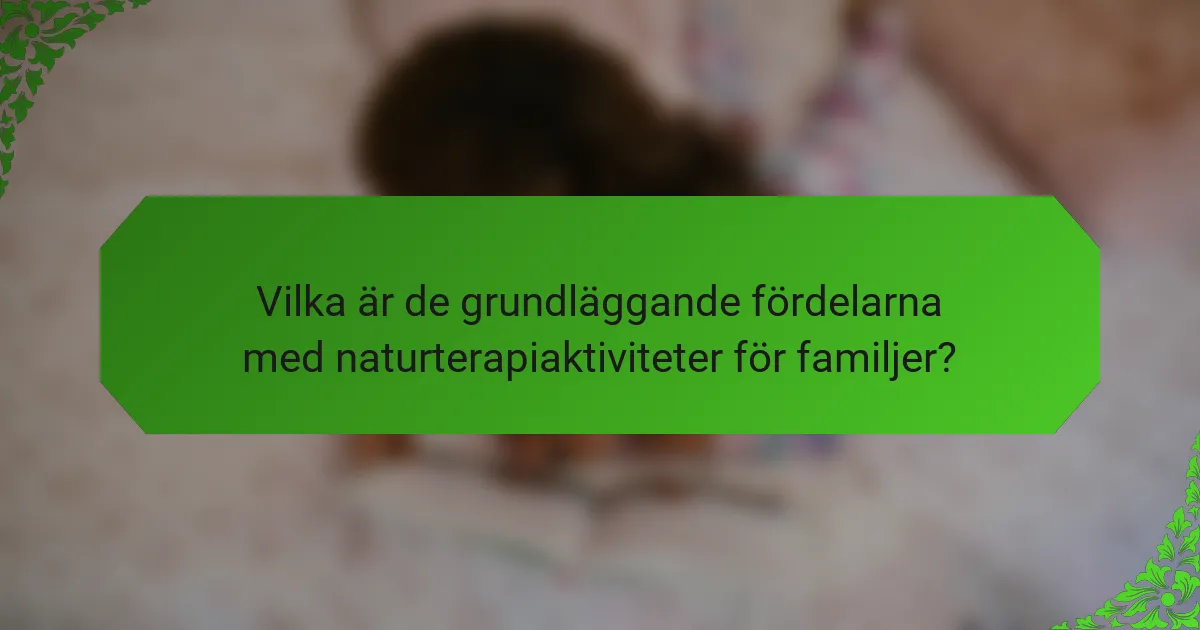 Vilka är de grundläggande fördelarna med naturterapiaktiviteter för familjer?