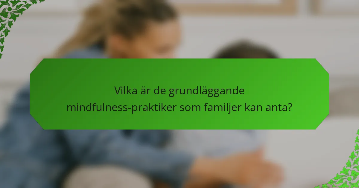 Vilka är de grundläggande mindfulness-praktiker som familjer kan anta?